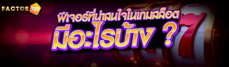 ฟีเจอร์ที่น่าสนใจในเกมสล็อต มีอะไรบ้าง ?